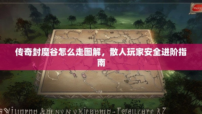 传奇封魔谷怎么走图解，散人玩家安全进阶指南