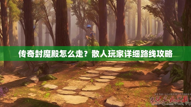 传奇封魔殿怎么走？散人玩家详细路线攻略