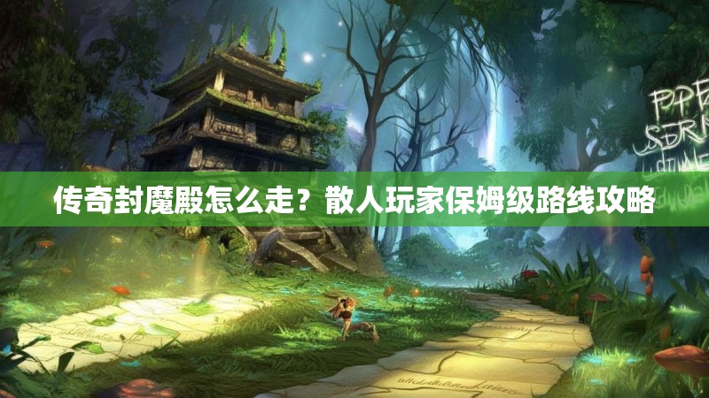 传奇封魔殿怎么走？散人玩家保姆级路线攻略