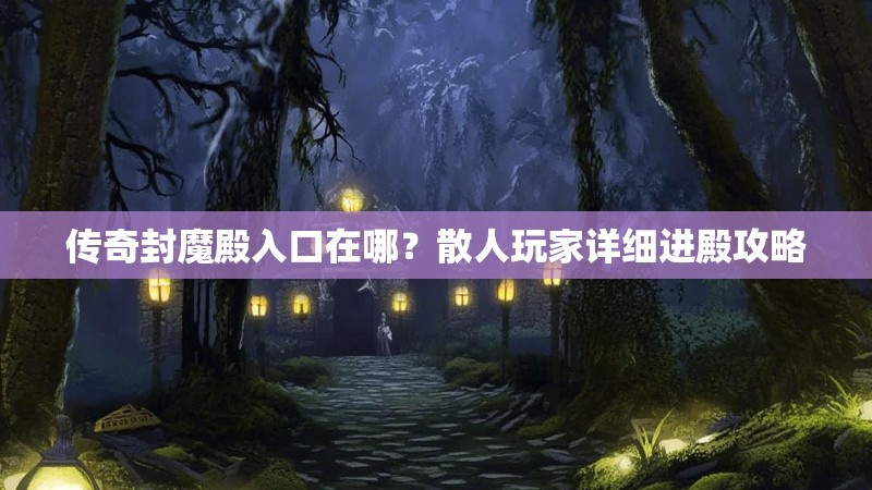 传奇封魔殿入口在哪？散人玩家详细进殿攻略