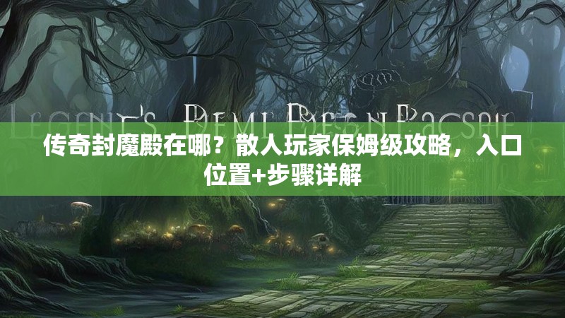传奇封魔殿在哪？散人玩家保姆级攻略，入口位置+步骤详解