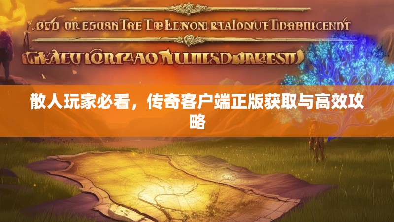 散人玩家必看，传奇客户端正版获取与高效攻略