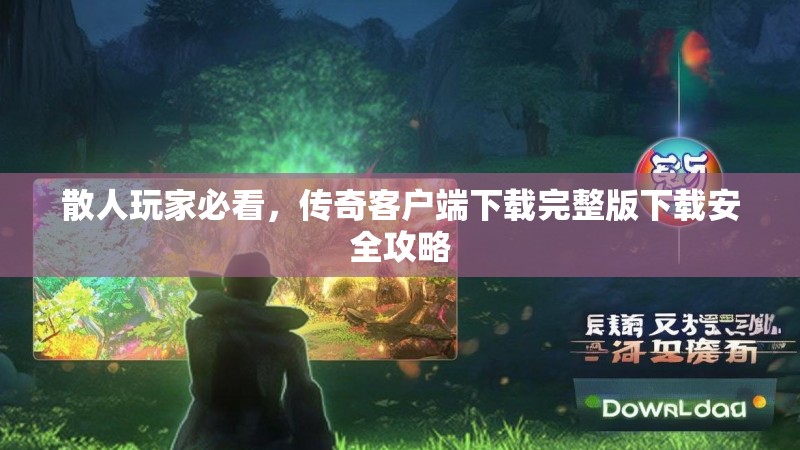 散人玩家必看，传奇客户端下载完整版下载安全攻略