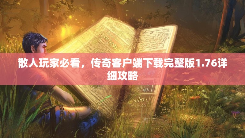 散人玩家必看，传奇客户端下载完整版1.76详细攻略