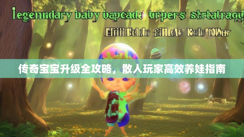 传奇宝宝升级全攻略，散人玩家高效养娃指南