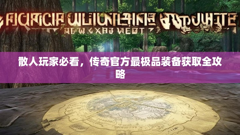 散人玩家必看，传奇官方最极品装备获取全攻略