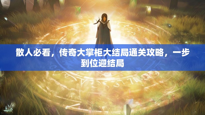 散人必看，传奇大掌柜大结局通关攻略，一步到位迎结局