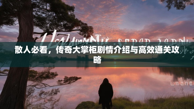 散人必看，传奇大掌柜剧情介绍与高效通关攻略