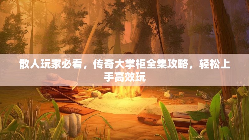 散人玩家必看，传奇大掌柜全集攻略，轻松上手高效玩