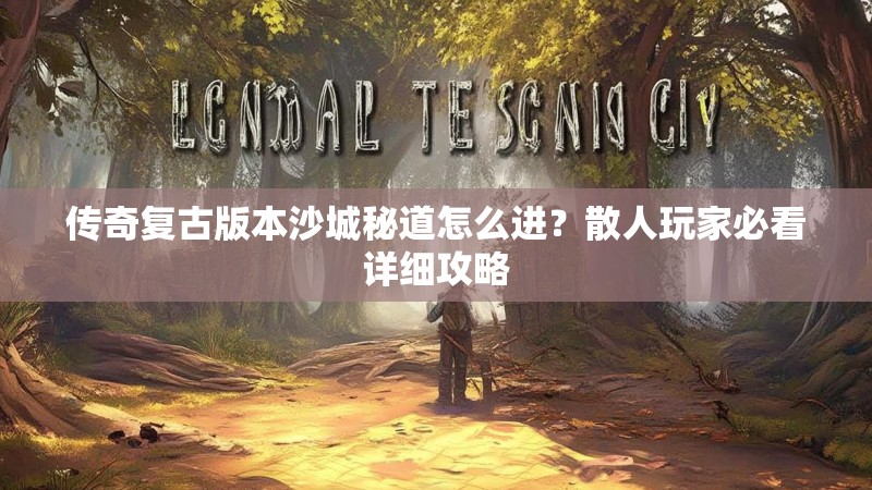 传奇复古版本沙城秘道怎么进？散人玩家必看详细攻略