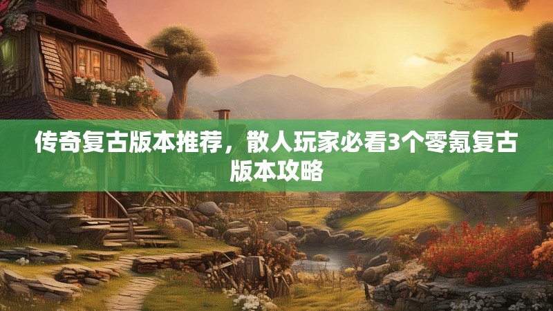 传奇复古版本推荐，散人玩家必看3个零氪复古版本攻略