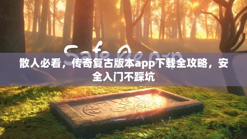 散人必看，传奇复古版本app下载全攻略，安全入门不踩坑