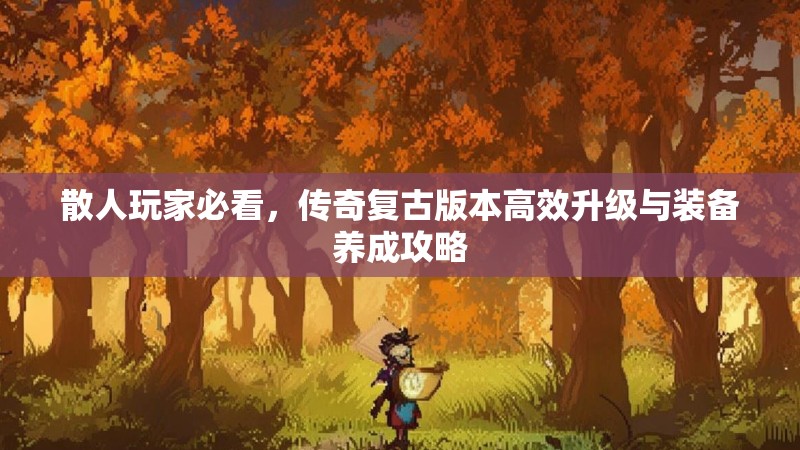 散人玩家必看，传奇复古版本高效升级与装备养成攻略