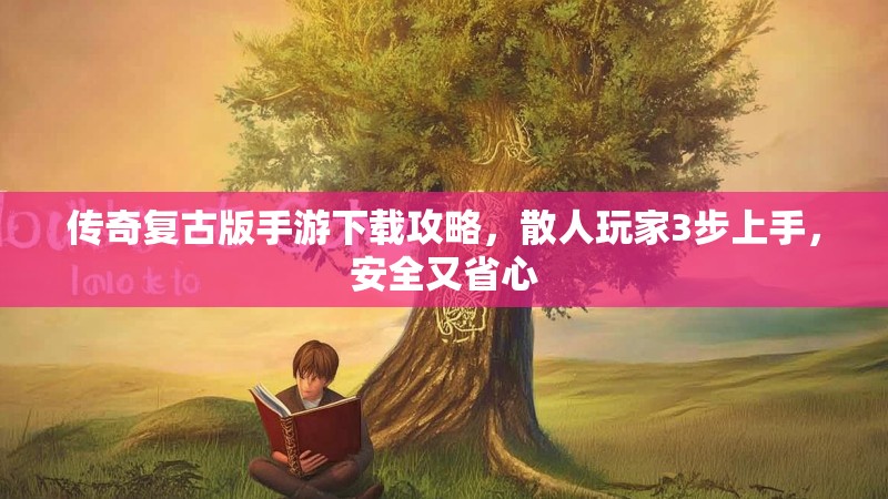 传奇复古版手游下载攻略，散人玩家3步上手，安全又省心