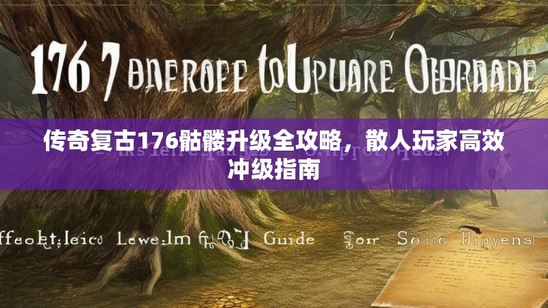 传奇复古176骷髅升级全攻略,散人玩家高效冲级指南