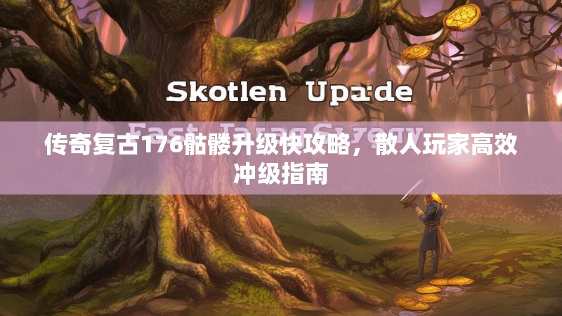 传奇复古176骷髅升级快攻略,散人玩家高效冲级指南