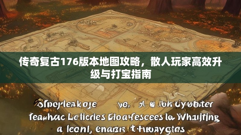 传奇复古176版本地图攻略,散人玩家高效升级与打宝指南