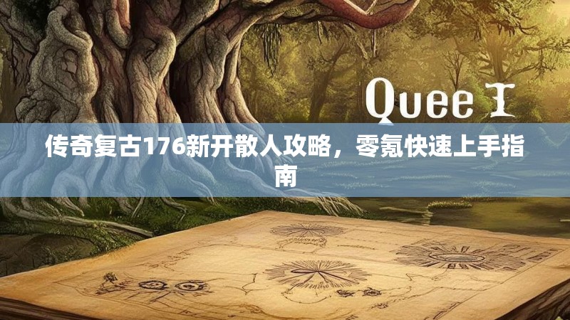 传奇复古176新开散人攻略，零氪快速上手指南