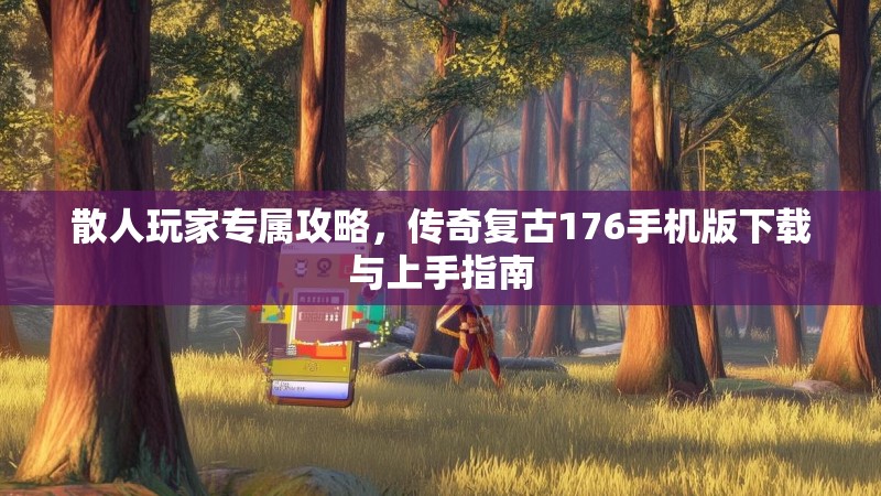 散人玩家专属攻略，传奇复古176手机版下载与上手指南