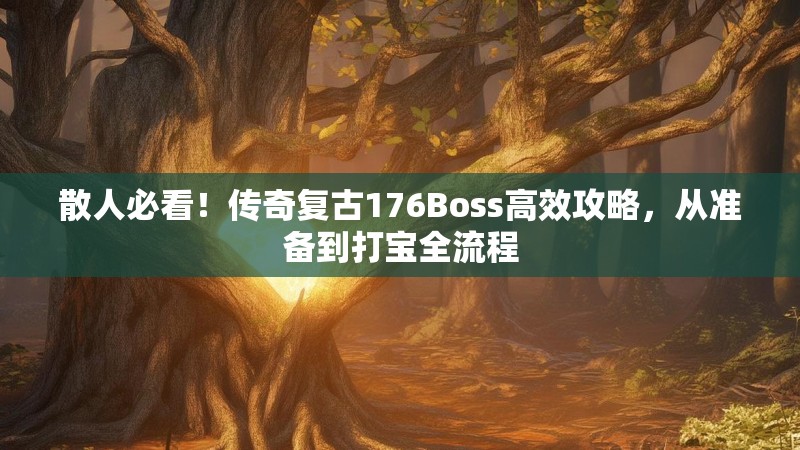 散人必看!传奇复古176Boss高效攻略,从准备到打宝全流程