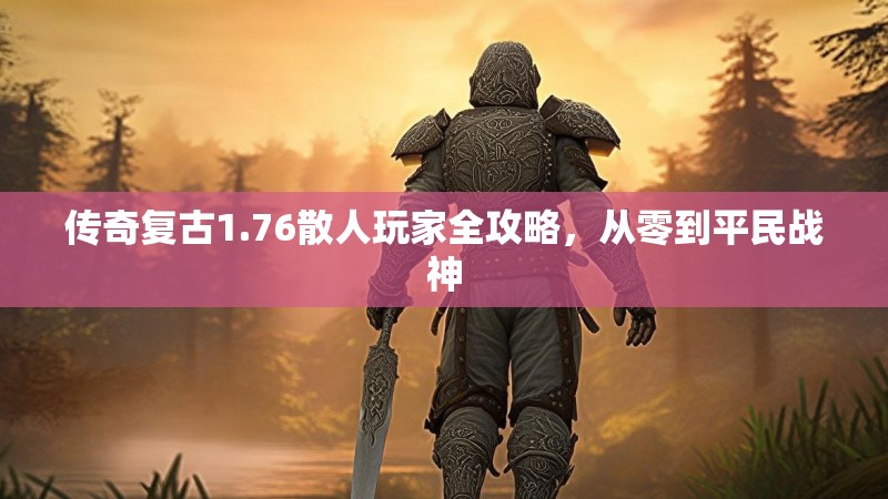 传奇复古1.76散人玩家全攻略,从零到平民战神