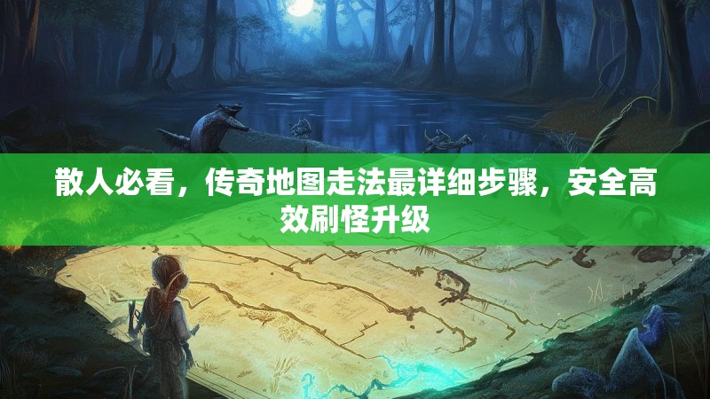 散人必看,传奇地图走法最详细步骤,安全高效刷怪升级