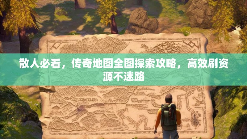 散人必看,传奇地图全图探索攻略,高效刷资源不迷路
