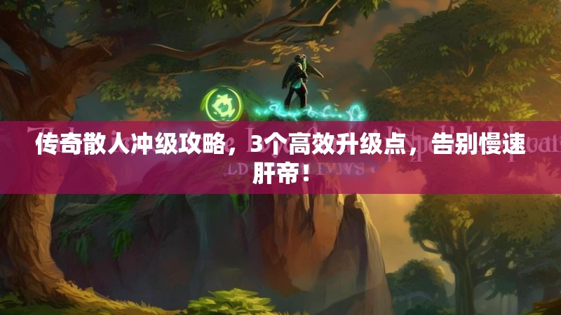 传奇散人冲级攻略，3个高效升级点，告别慢速肝帝！