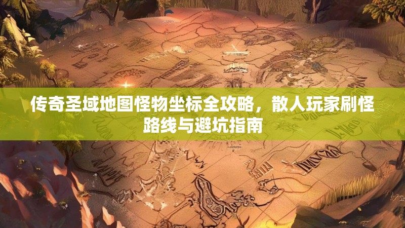 传奇圣域地图怪物坐标全攻略,散人玩家刷怪路线与避坑指南