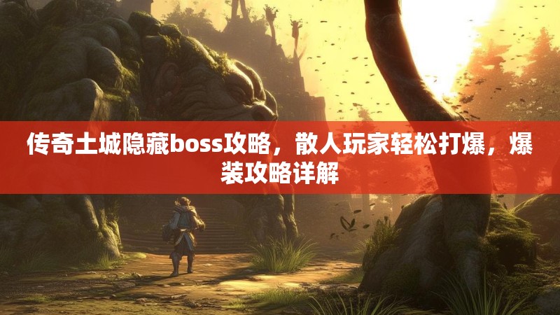 传奇土城隐藏boss攻略,散人玩家轻松打爆,爆装攻略详解