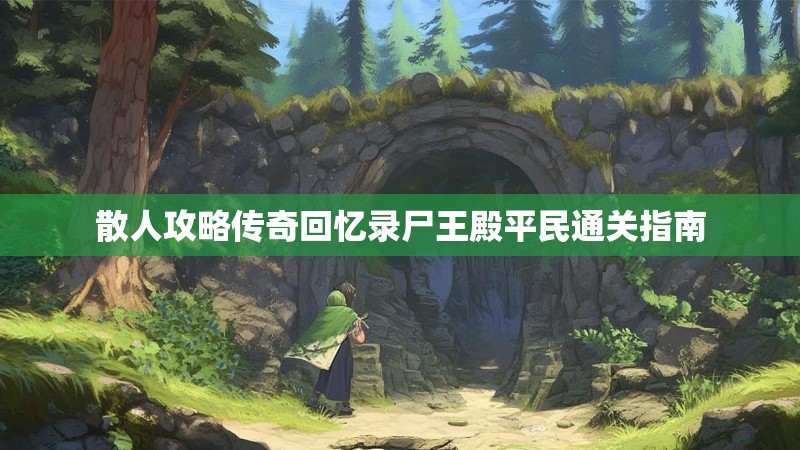 散人攻略传奇回忆录尸王殿平民通关指南