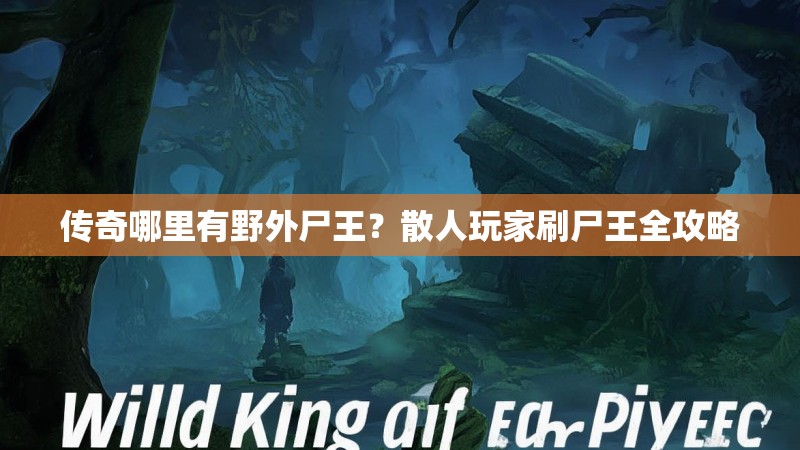 传奇哪里有野外尸王?散人玩家刷尸王全攻略