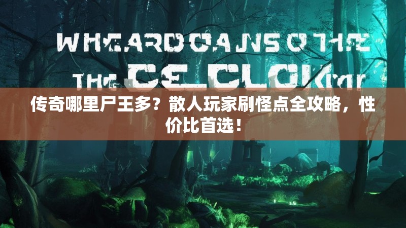 传奇哪里尸王多？散人玩家刷怪点全攻略，性价比首选！
