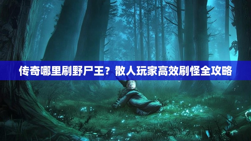 传奇哪里刷野尸王？散人玩家高效刷怪全攻略
