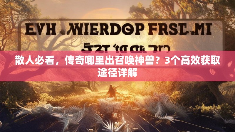 散人必看,传奇哪里出召唤神兽?3个高效获取途径详解