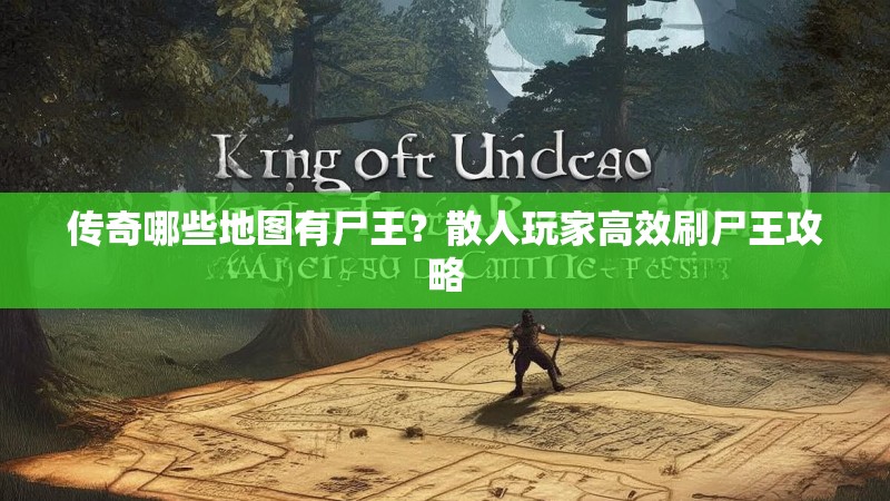 传奇哪些地图有尸王?散人玩家高效刷尸王攻略