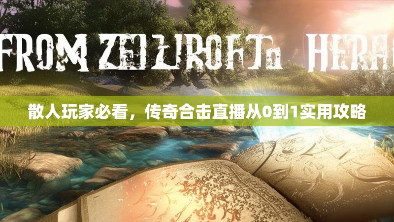 散人玩家必看,传奇合击直播从0到1实用攻略