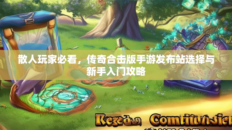 散人玩家必看，传奇合击版手游发布站选择与新手入门攻略