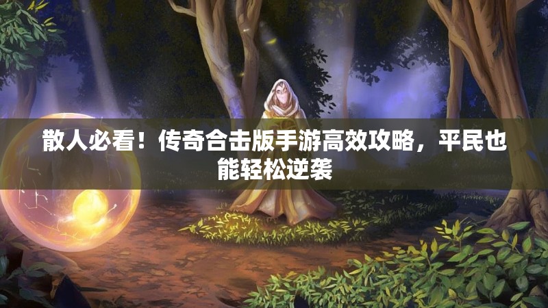散人必看!传奇合击版手游高效攻略,平民也能轻松逆袭
