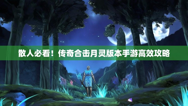 散人必看!传奇合击月灵版本手游高效攻略