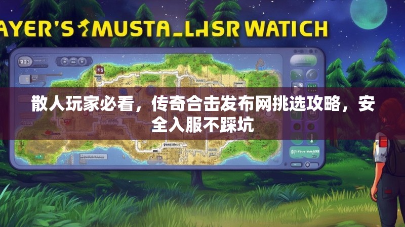 散人玩家必看,传奇合击发布网挑选攻略,安全入服不踩坑
