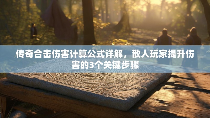 传奇合击伤害计算公式详解，散人玩家提升伤害的3个关键步骤