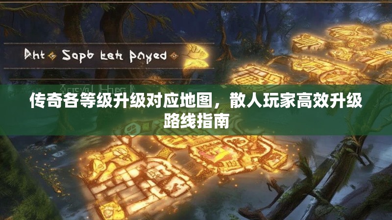 传奇各等级升级对应地图,散人玩家高效升级路线指南