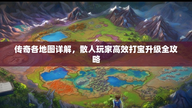 传奇各地图详解，散人玩家高效打宝升级全攻略
