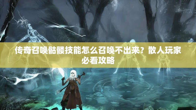 传奇召唤骷髅技能怎么召唤不出来？散人玩家必看攻略