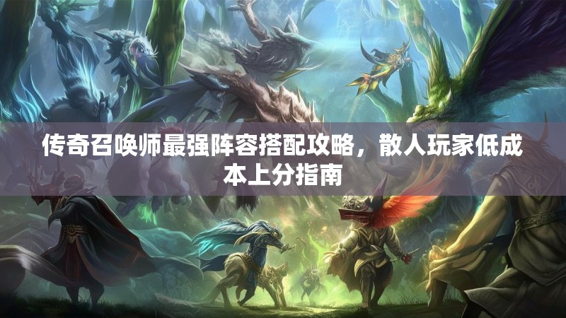传奇召唤师最强阵容搭配攻略,散人玩家低成本上分指南