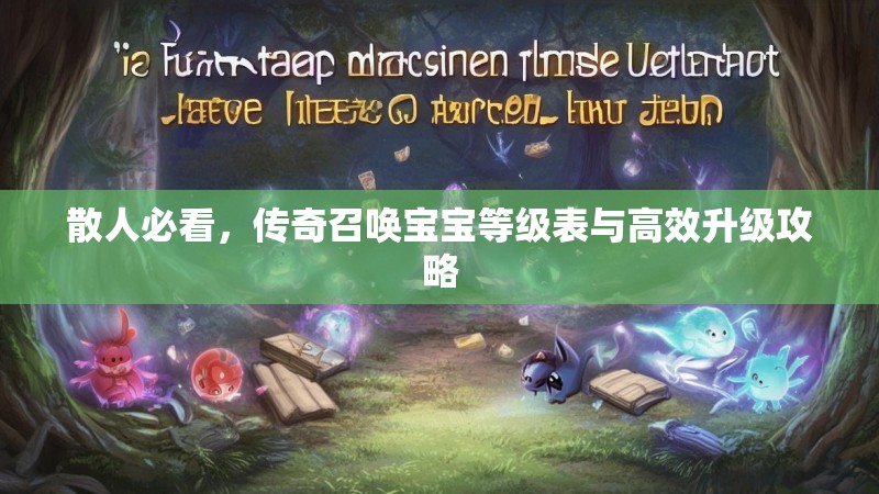 散人必看,传奇召唤宝宝等级表与高效升级攻略
