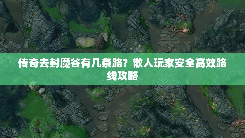 传奇去封魔谷有几条路?散人玩家安全高效路线攻略