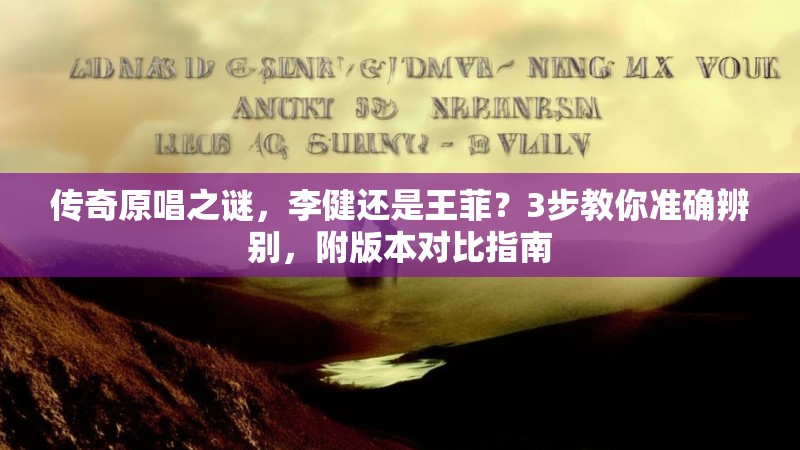 传奇原唱之谜,李健还是王菲?3步教你准确辨别,附版本对比指南