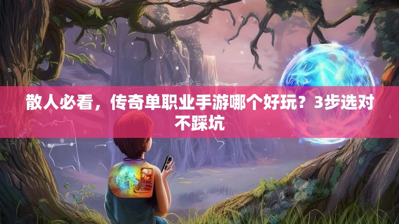 散人必看,传奇单职业手游哪个好玩?3步选对不踩坑